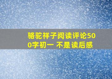 骆驼祥子阅读评论500字初一 不是读后感